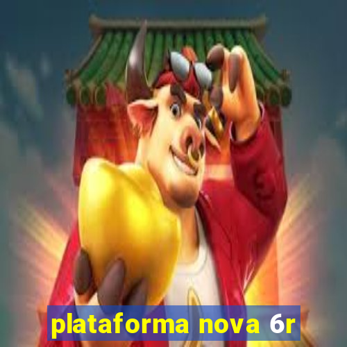 plataforma nova 6r